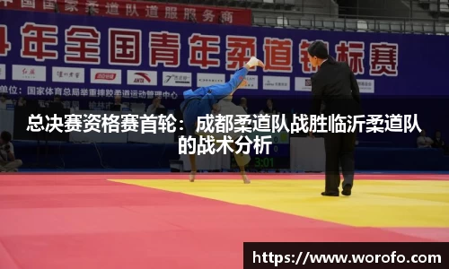 总决赛资格赛首轮：成都柔道队战胜临沂柔道队的战术分析